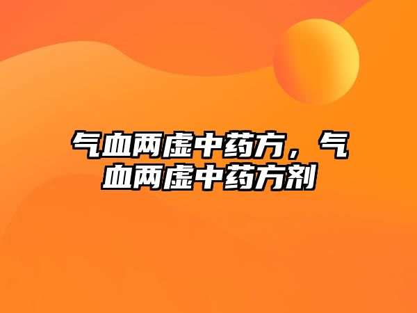 氣血兩虛中藥方，氣血兩虛中藥方劑