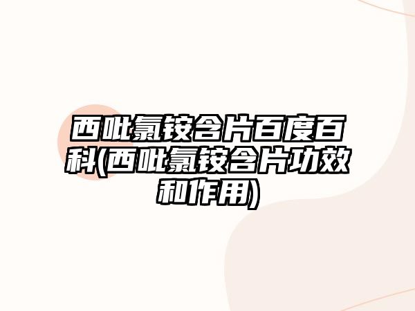 西吡氯銨含片百度百科(西吡氯銨含片功效和作用)