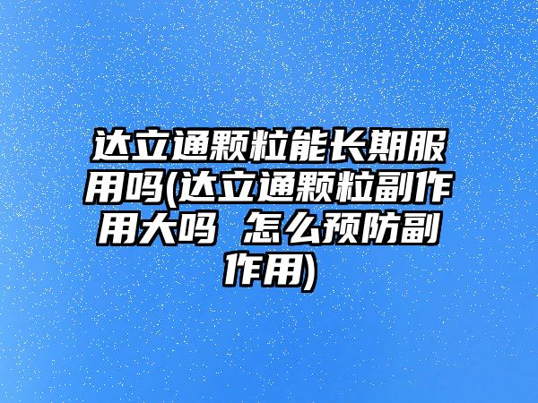 達立通顆粒能長期服用嗎(達立通顆粒副作用大嗎 怎么預防副作用)