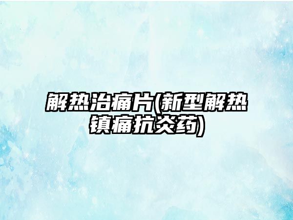 解熱治痛片(新型解熱鎮痛抗炎藥)