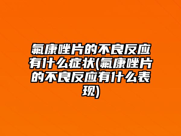 氟康唑片的不良反應(yīng)有什么癥狀(氟康唑片的不良反應(yīng)有什么表現(xiàn))