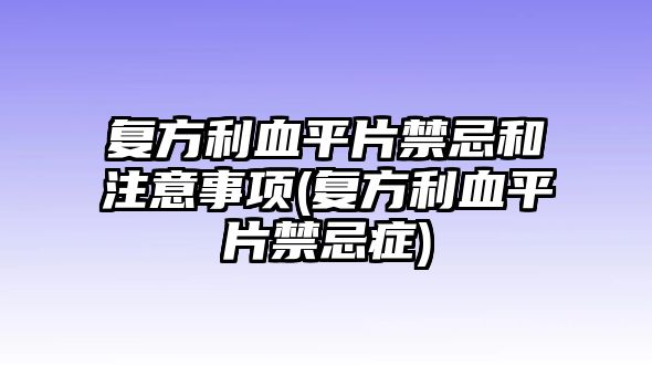 復方利血平片禁忌和注意事項(復方利血平片禁忌癥)