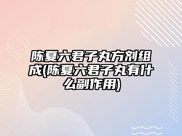 陳夏六君子丸方劑組成(陳夏六君子丸有什么副作用)