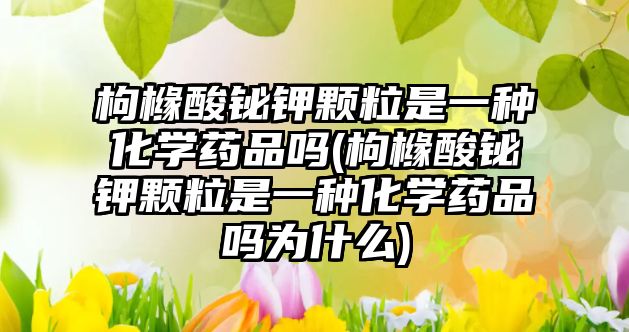 枸櫞酸鉍鉀顆粒是一種化學藥品嗎(枸櫞酸鉍鉀顆粒是一種化學藥品嗎為什么)