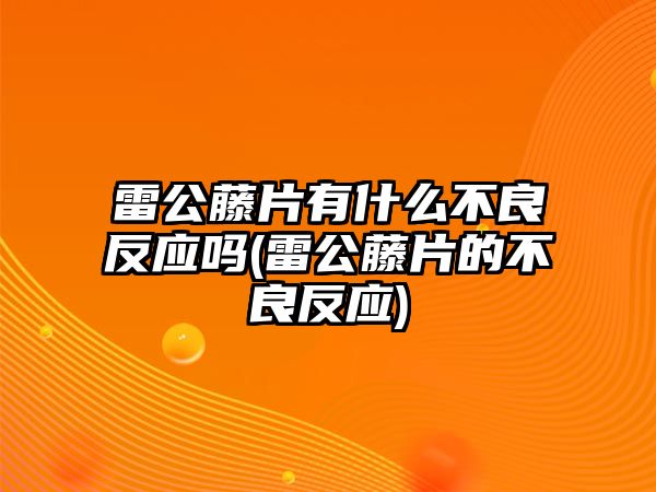 雷公藤片有什么不良反應(yīng)嗎(雷公藤片的不良反應(yīng))