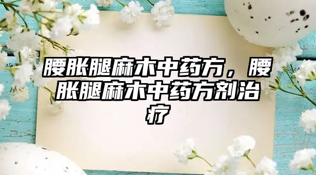 腰脹腿麻木中藥方，腰脹腿麻木中藥方劑治療