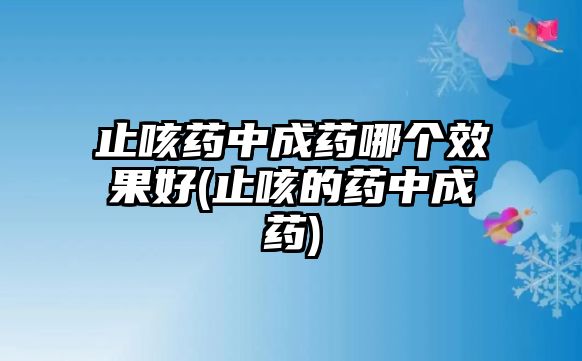 止咳藥中成藥哪個效果好(止咳的藥中成藥)