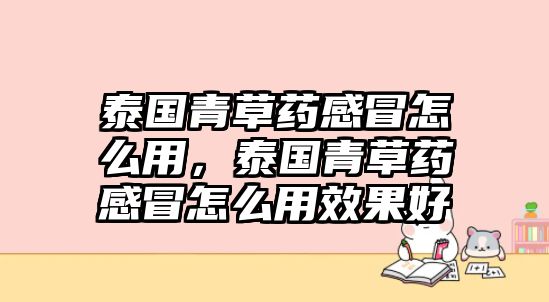 泰國青草藥感冒怎么用，泰國青草藥感冒怎么用效果好