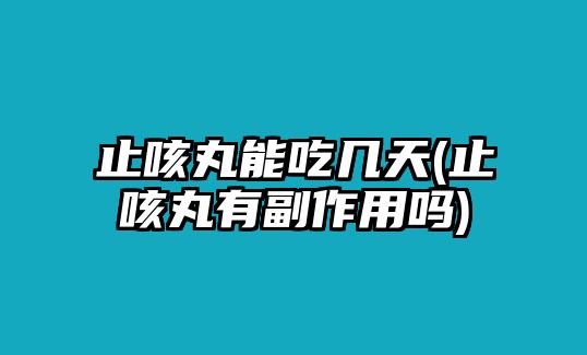 止咳丸能吃幾天(止咳丸有副作用嗎)