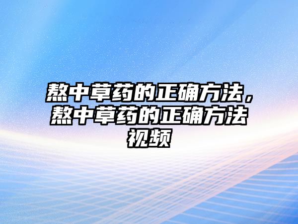 熬中草藥的正確方法，熬中草藥的正確方法視頻