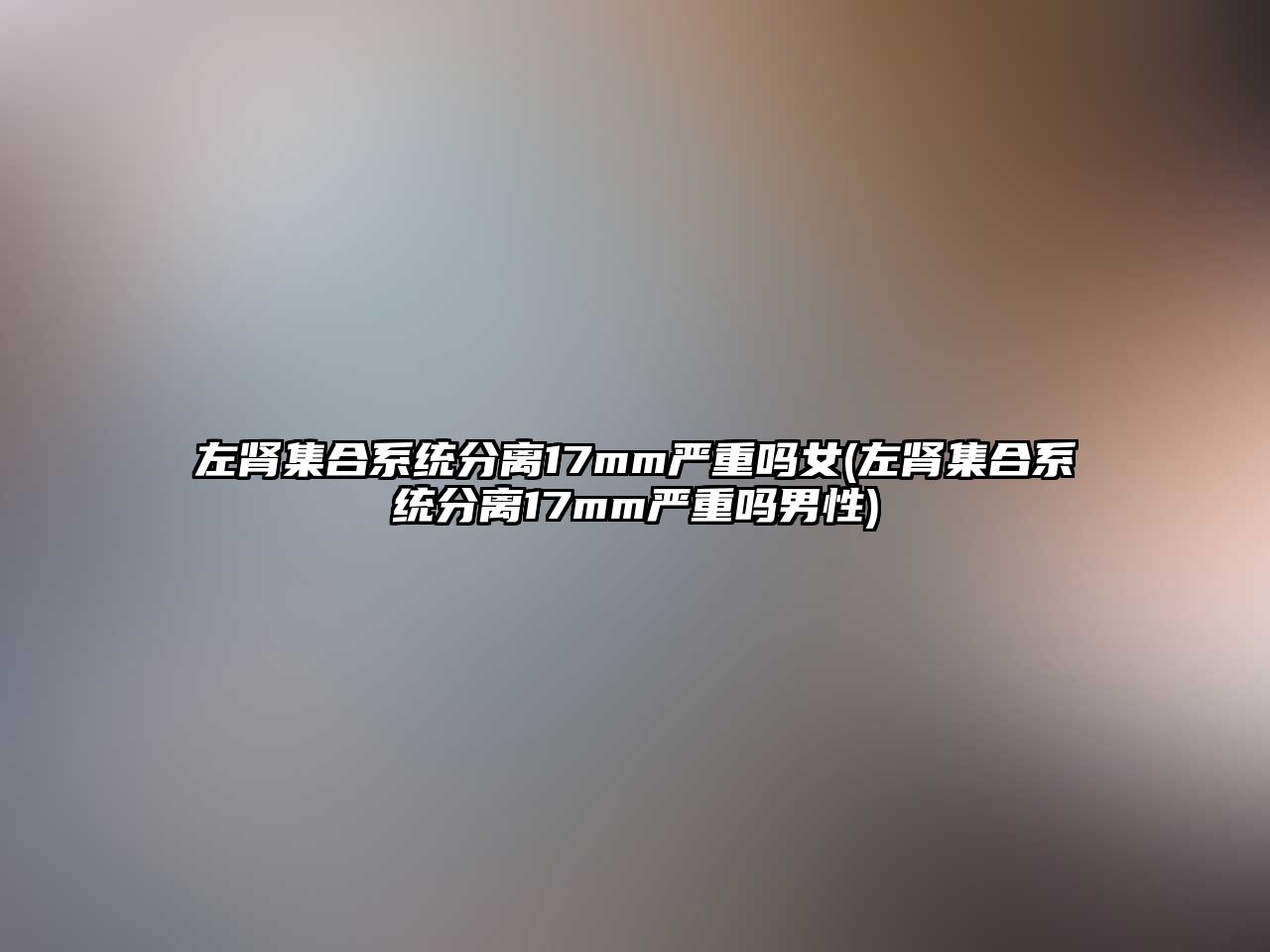 左腎集合系統分離17mm嚴重嗎女(左腎集合系統分離17mm嚴重嗎男性)