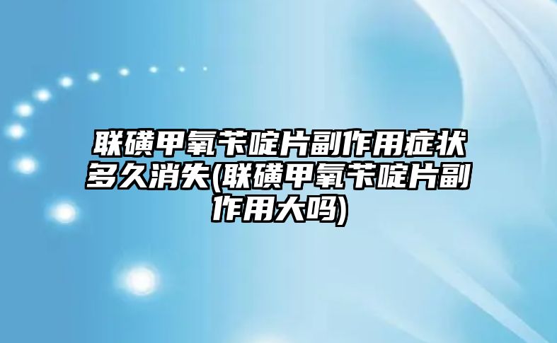 聯磺甲氧芐啶片副作用癥狀多久消失(聯磺甲氧芐啶片副作用大嗎)