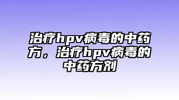 治療hpv病毒的中藥方，治療hpv病毒的中藥方劑