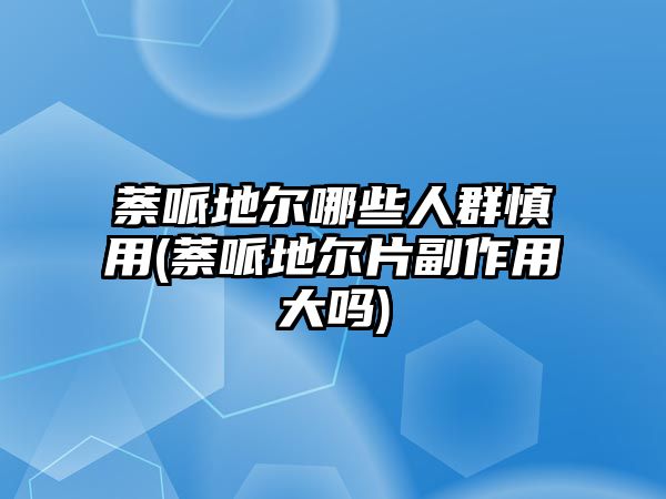 萘哌地爾哪些人群慎用(萘哌地爾片副作用大嗎)