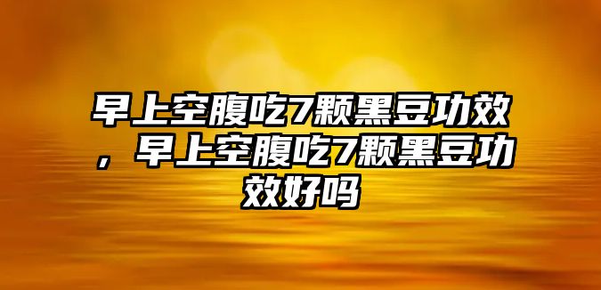 早上空腹吃7顆黑豆功效，早上空腹吃7顆黑豆功效好嗎