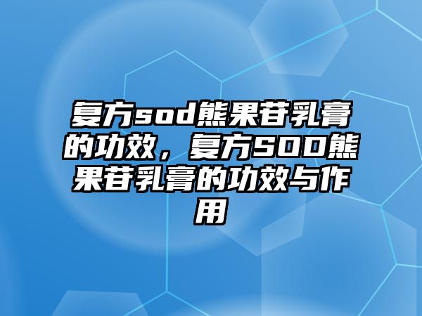 復(fù)方sod熊果苷乳膏的功效，復(fù)方SOD熊果苷乳膏的功效與作用