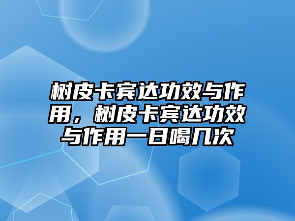 樹皮卡賓達功效與作用，樹皮卡賓達功效與作用一日喝幾次