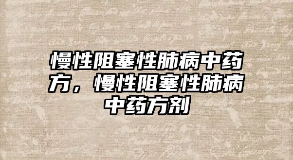 慢性阻塞性肺病中藥方，慢性阻塞性肺病中藥方劑