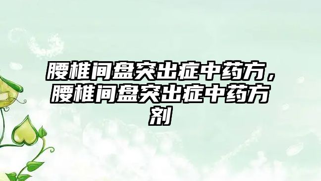 腰椎間盤突出癥中藥方，腰椎間盤突出癥中藥方劑