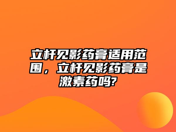 立桿見影藥膏適用范圍，立桿見影藥膏是激素藥嗎?