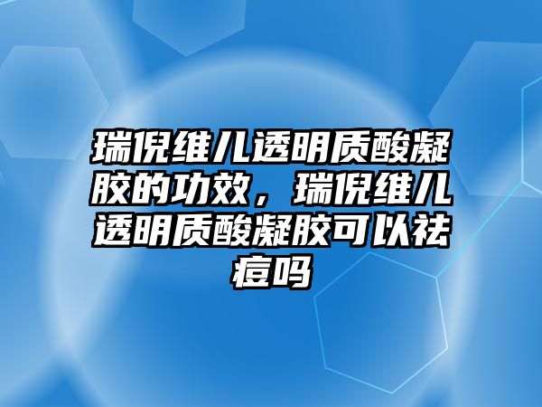 瑞倪維兒透明質(zhì)酸凝膠的功效，瑞倪維兒透明質(zhì)酸凝膠可以祛痘嗎