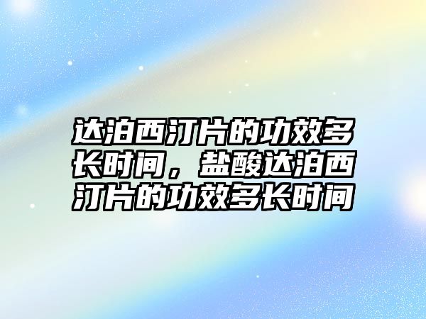 達泊西汀片的功效多長時間，鹽酸達泊西汀片的功效多長時間