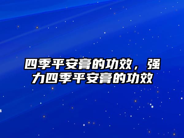 四季平安膏的功效，強(qiáng)力四季平安膏的功效