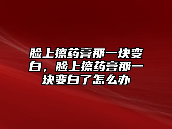 臉上擦藥膏那一塊變白，臉上擦藥膏那一塊變白了怎么辦