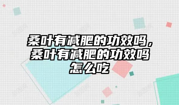 桑葉有減肥的功效嗎，桑葉有減肥的功效嗎怎么吃