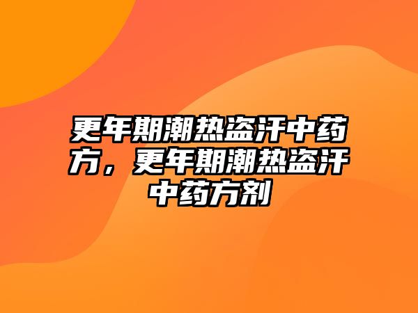 更年期潮熱盜汗中藥方，更年期潮熱盜汗中藥方劑