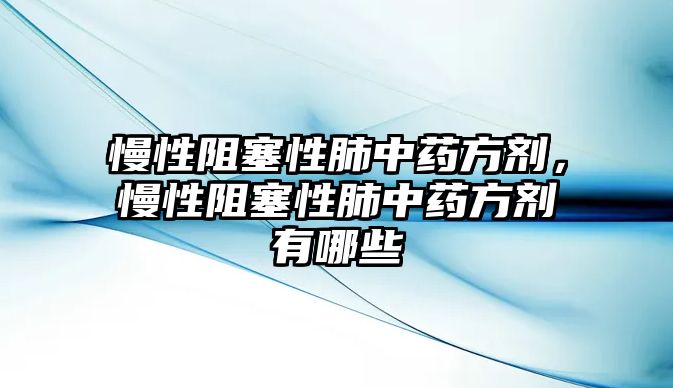 慢性阻塞性肺中藥方劑，慢性阻塞性肺中藥方劑有哪些