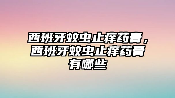 西班牙蚊蟲止癢藥膏，西班牙蚊蟲止癢藥膏有哪些