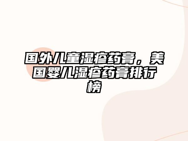 國外兒童濕疹藥膏，美國嬰兒濕疹藥膏排行榜