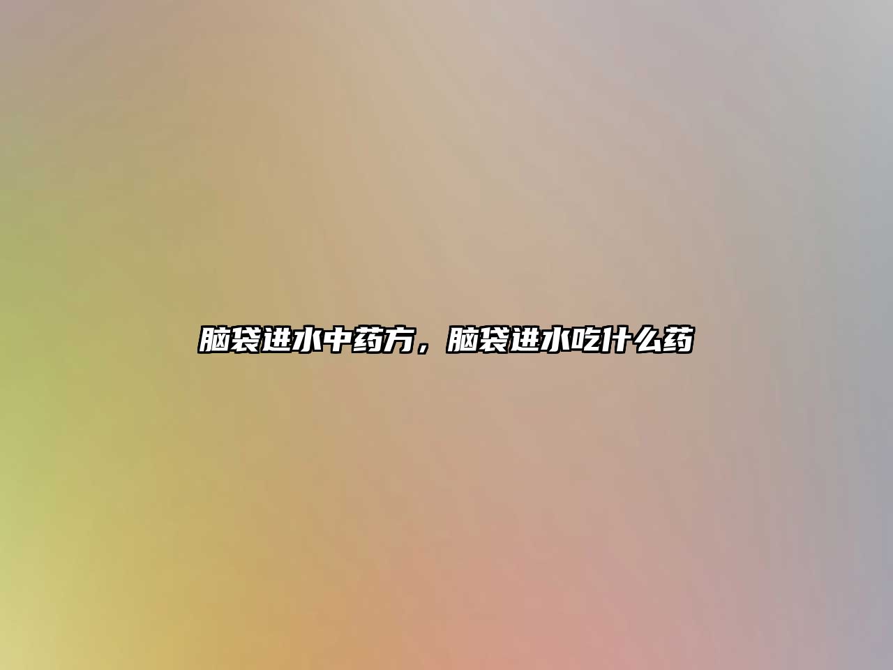 腦袋進(jìn)水中藥方，腦袋進(jìn)水吃什么藥