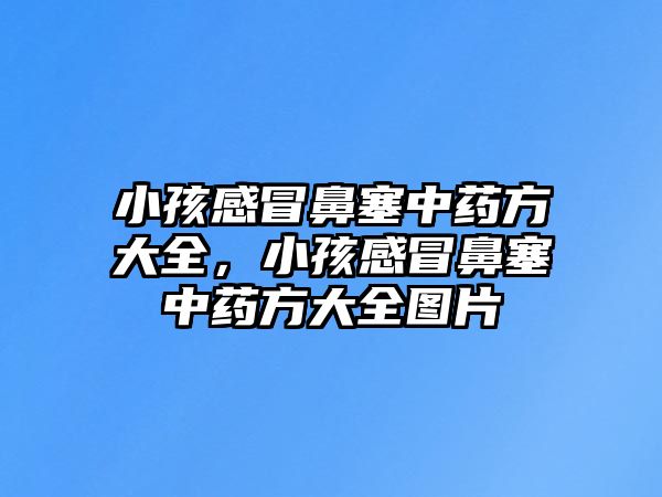 小孩感冒鼻塞中藥方大全，小孩感冒鼻塞中藥方大全圖片