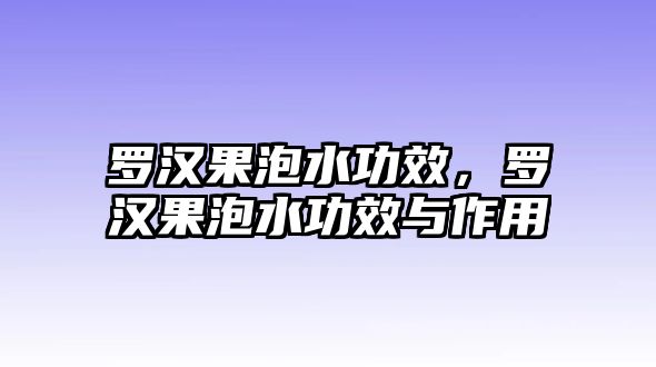 羅漢果泡水功效，羅漢果泡水功效與作用