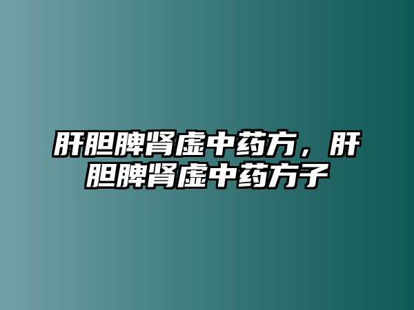 肝膽脾腎虛中藥方，肝膽脾腎虛中藥方子