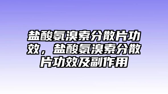 鹽酸氨溴索分散片功效，鹽酸氨溴索分散片功效及副作用