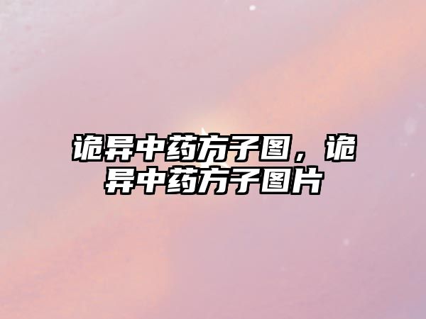 詭異中藥方子圖，詭異中藥方子圖片