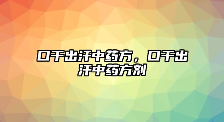 口干出汗中藥方，口干出汗中藥方劑