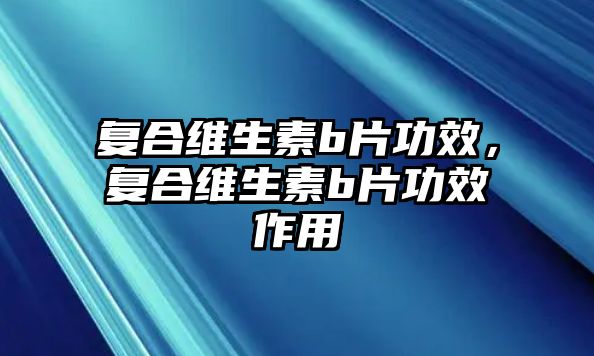 復合維生素b片功效，復合維生素b片功效作用