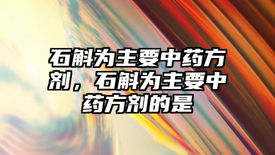 石斛為主要中藥方劑，石斛為主要中藥方劑的是