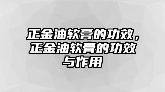 正金油軟膏的功效，正金油軟膏的功效與作用