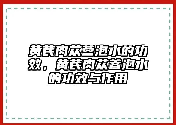 黃芪肉蓯蓉泡水的功效，黃芪肉蓯蓉泡水的功效與作用