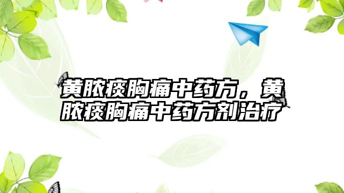 黃膿痰胸痛中藥方，黃膿痰胸痛中藥方劑治療