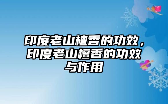 印度老山檀香的功效，印度老山檀香的功效與作用