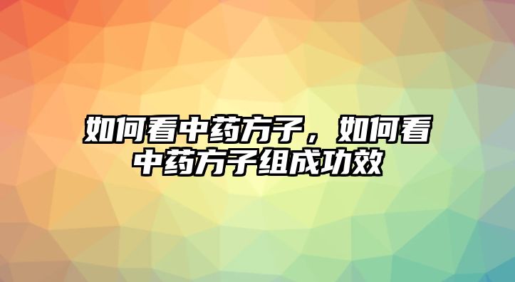 如何看中藥方子，如何看中藥方子組成功效