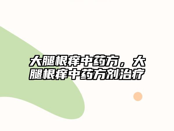 大腿根癢中藥方，大腿根癢中藥方劑治療