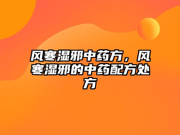 風(fēng)寒濕邪中藥方，風(fēng)寒濕邪的中藥配方處方