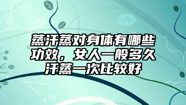 蒸汗蒸對身體有哪些功效，女人一般多久汗蒸一次比較好